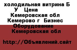 холодильная витрина Б/У › Цена ­ 10 000 - Кемеровская обл., Кемерово г. Бизнес » Оборудование   . Кемеровская обл.